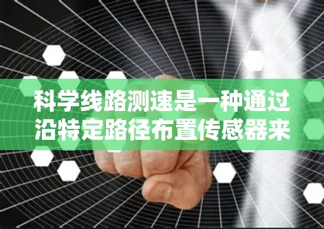 科学线路测速是一种通过沿特定路径布置传感器来精确测量物体速度的方法,广泛应用于运动科学和工程监测等领域。以下是对该技术的详细探讨 科学线路测速是一种通过沿特定路径布置传感器来精确测量物体速度的方法,广泛应用于运动科学和工程监测等领域。以下是对该技术的详细探讨