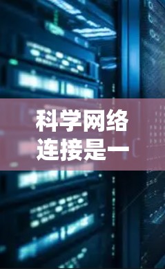 科学网络连接是一项复杂的技术，涉及多个领域，包括网络架构、数据传输、网络安全等。以下是一个通用的科学网络连接教程框架，你可以根据具体需求进行调整和深入学习