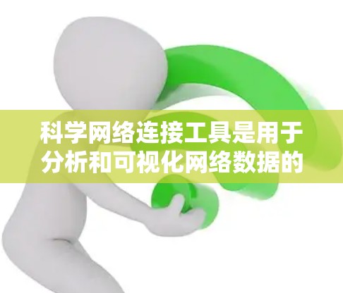 科学网络连接工具是用于分析和可视化网络数据的重要工具,广泛应用于社交网络研究、企业组织分析、网络流分析等领域。以下是对这些工具的详细分析和总结 科学网络连接工具是用于分析和可视化网络数据的重要工具,广泛应用于社交网络研究、企业组织分析、网络流分析等领域。以下是对这些工具的详细分析和总结