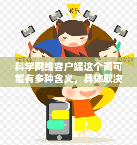 科学网络客户端这个词可能有多种含义，具体取决于你的需求。以下是一些可能的解释和推荐