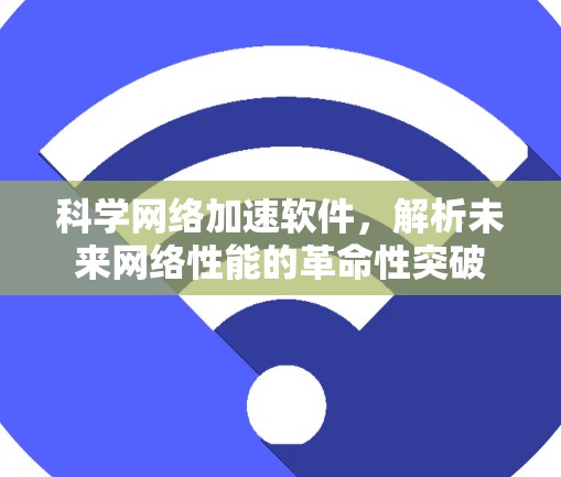 科学网络加速软件,解析未来网络性能的革命性突破 科学网络加速软件,解析未来网络性能的革命性突破