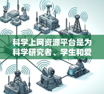 科学上网资源平台是为科学研究者、学生和爱好者提供各种科学文献、数据和工具的在线资源。以下是一些常用的科学上网资源平台，供您参考