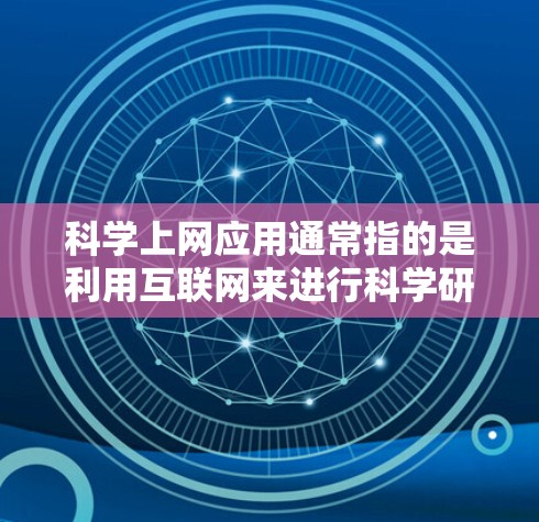 科学上网应用通常指的是利用互联网来进行科学研究、数据分析、实验仿真或科研合作的各种工具和平台。以下是一些常用的科学上网应用和资源，其中一些可以直接下载，或者作为网页应用使用