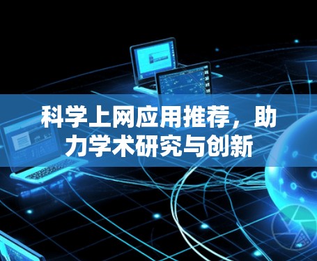 科学上网应用推荐,助力学术研究与创新 科学上网应用推荐,助力学术研究与创新