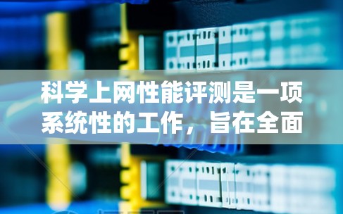 科学上网性能评测是一项系统性的工作,旨在全面评估互联网服务的质量,确保用户能够顺畅地访问信息和资源。以下是科学上网性能评测的详细步骤和方法 科学上网性能评测是一项系统性的工作,旨在全面评估互联网服务的质量,确保用户能够顺畅地访问信息和资源。以下是科学上网性能评测的详细步骤和方法