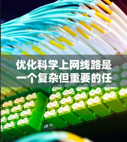 优化科学上网线路是一个复杂但重要的任务，涉及多个方面的调整和优化。以下是分步骤的优化指南