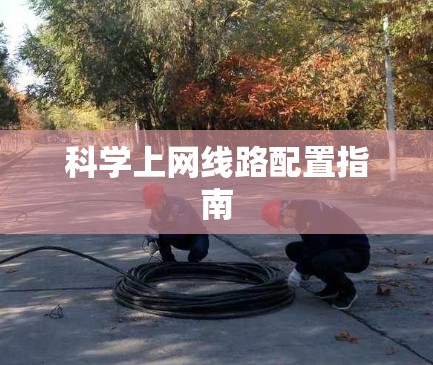 科学上网线路配置指南 科学上网线路配置指南