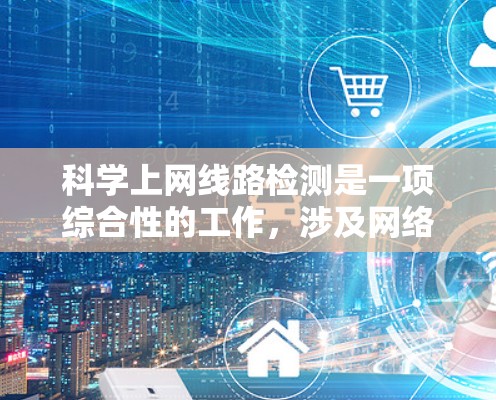 科学上网线路检测是一项综合性的工作，涉及网络性能监控、网络安全检测、数据分析和可视化等多个方面。以下是对这一过程的详细分步说明