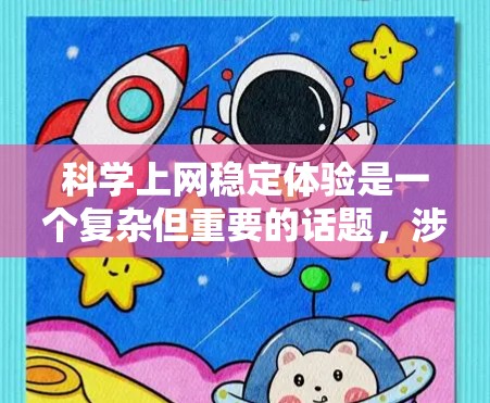 科学上网稳定体验是一个复杂但重要的话题，涉及多个方面，包括网络连接、网络环境、设备配置、网络优化、网络安全等。以下是一些关键点，帮助您实现更好的科学上网体验