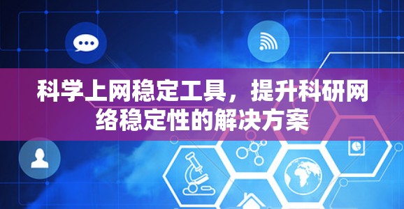 科学上网稳定工具，提升科研网络稳定性的解决方案