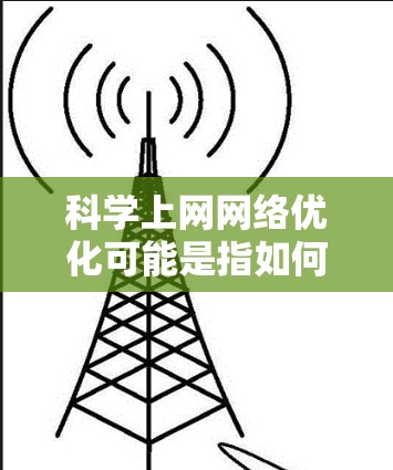 科学上网网络优化可能是指如何优化科学类网站或应用的网络性能,以提升访问速度、稳定性和用户体验。以下是一些常见的网络优化方法和策略,适用于科学类网站或应用 科学上网网络优化可能是指如何优化科学类网站或应用的网络性能,以提升访问速度、稳定性和用户体验。以下是一些常见的网络优化方法和策略,适用于科学类网站或应用