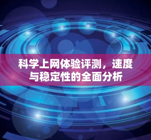 科学上网体验评测,速度与稳定性的全面分析 科学上网体验评测,速度与稳定性的全面分析