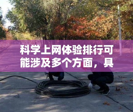 科学上网体验排行可能涉及多个方面，具体取决于您的需求。以下是一些可能的解释和建议