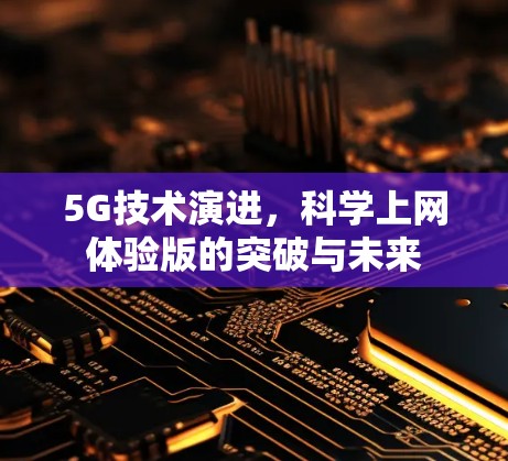 5G技术演进,科学上网体验版的突破与未来 5G技术演进,科学上网体验版的突破与未来