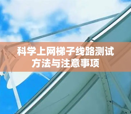 科学上网梯子线路测试方法与注意事项