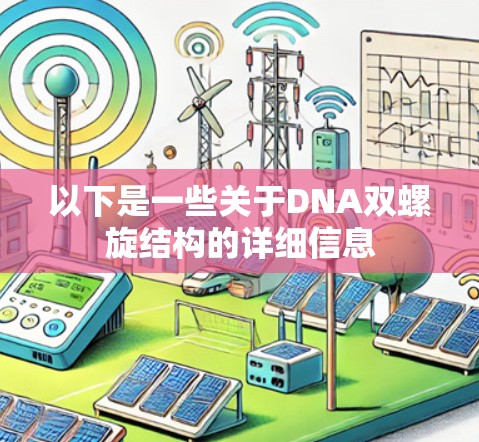 以下是一些关于DNA双螺旋结构的详细信息