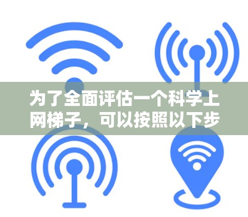 为了全面评估一个科学上网梯子，可以按照以下步骤进行