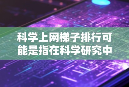 科学上网梯子排行可能是指在科学研究中,网格或梯子结构在数据排列、分析或计算中的应用。这可能涉及到以下几个方面 科学上网梯子排行可能是指在科学研究中,网格或梯子结构在数据排列、分析或计算中的应用。这可能涉及到以下几个方面