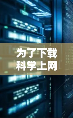 为了下载科学上网梯子客户端，请按照以下步骤进行