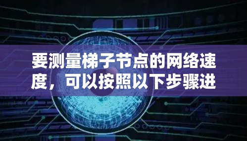要测量梯子节点的网络速度,可以按照以下步骤进行 要测量梯子节点的网络速度,可以按照以下步骤进行