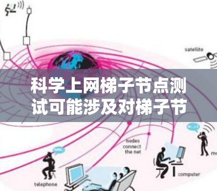 科学上网梯子节点测试可能涉及对梯子节点的性能、可用性和稳定性的测试。梯子节点通常是用于加速网络内容分发或数据下载的中间节点，常见于科学网格、内容分发网络（P2P）或数据共享平台中