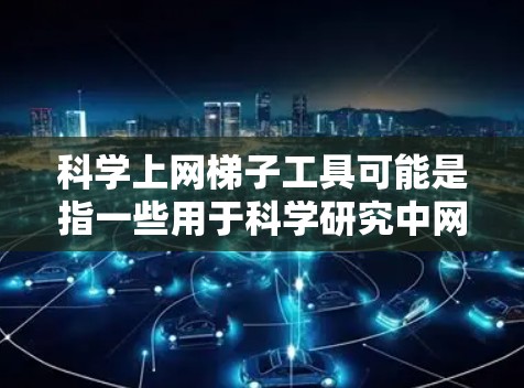 科学上网梯子工具可能是指一些用于科学研究中网格分析或网格操作的工具。根据不同的需求和应用场景，这些工具可能包括以下几种