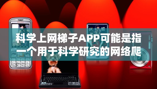 科学上网梯子APP可能是指一个用于科学研究的网络爬虫或数据抓取工具。这样的工具可以帮助研究人员从网上自动获取大量数据,用于分析、研究或验证理论。以下是一些可能相关的信息和建议 科学上网梯子APP可能是指一个用于科学研究的网络爬虫或数据抓取工具。这样的工具可以帮助研究人员从网上自动获取大量数据,用于分析、研究或验证理论。以下是一些可能相关的信息和建议