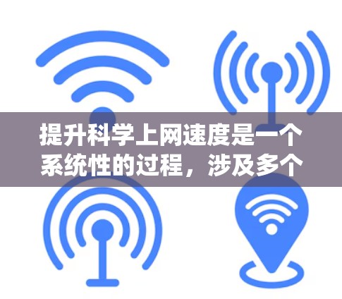 提升科学上网速度是一个系统性的过程,涉及多个方面的优化和调整。以下是一些关键步骤和建议,帮助您有效提升网速 提升科学上网速度是一个系统性的过程,涉及多个方面的优化和调整。以下是一些关键步骤和建议,帮助您有效提升网速