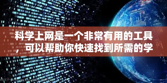 科学上网是一个非常有用的工具,可以帮助你快速找到所需的学术资料。以下是使用科学上网的详细步骤,帮助你顺利完成资料的获取和管理 科学上网是一个非常有用的工具,可以帮助你快速找到所需的学术资料。以下是使用科学上网的详细步骤,帮助你顺利完成资料的获取和管理