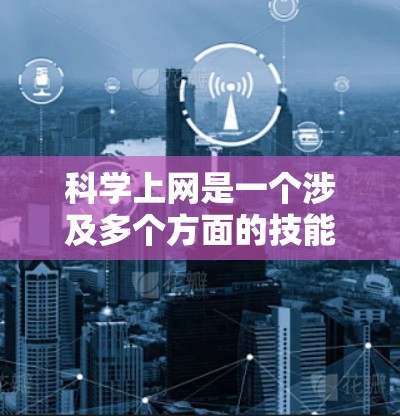 科学上网是一个涉及多个方面的技能，涵盖从基础的浏览器设置到高级的网络安全措施。以下是一些关键步骤和建议，帮助你更安全地上网