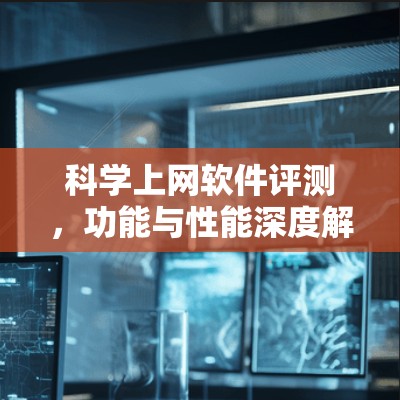 科学上网软件评测，功能与性能深度解析