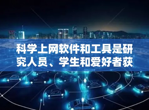 科学上网软件和工具是研究人员、学生和爱好者获取科学数据、文献和资源的重要工具。以下是一些常用科学上网软件和线路的排行，基于它们的覆盖范围、搜索功能、数据质量和用户体验