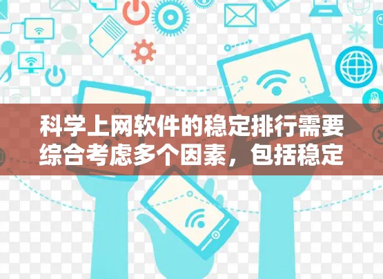 科学上网软件的稳定排行需要综合考虑多个因素，包括稳定性、可靠性、功能、用户评价、技术支持、价格和网络安全等。以下是对主要科学上网软件的分析和排名
