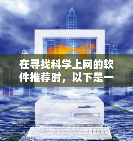 在寻找科学上网的软件推荐时,以下是一些功能丰富且广受欢迎的工具,这些工具能帮助您高效地查找和管理科学文献 在寻找科学上网的软件推荐时,以下是一些功能丰富且广受欢迎的工具,这些工具能帮助您高效地查找和管理科学文献