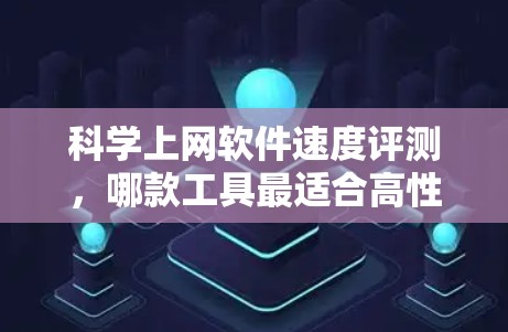 科学上网软件速度评测，哪款工具最适合高性能需求？