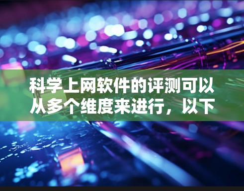 科学上网软件的评测可以从多个维度来进行，以下是一些常见的评估点
