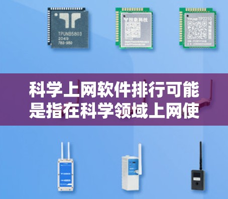 科学上网软件排行可能是指在科学领域上网使用的软件或工具的排名。这些工具可以帮助科学家、研究人员和学生更高效地获取科学信息、进行研究和分析。以下是一些常见的科学上网软件及其简要介绍