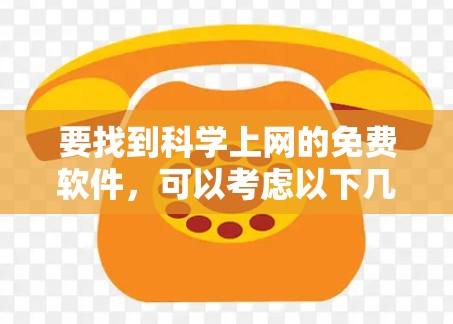 要找到科学上网的免费软件,可以考虑以下几种工具 要找到科学上网的免费软件,可以考虑以下几种工具