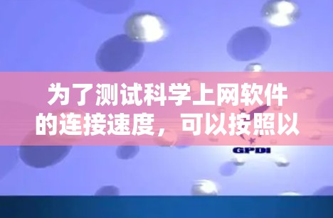 为了测试科学上网软件的连接速度，可以按照以下步骤进行
