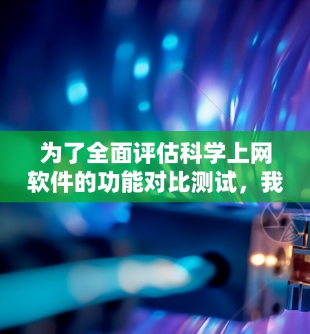 为了全面评估科学上网软件的功能对比测试，我们可以按照以下结构进行分析