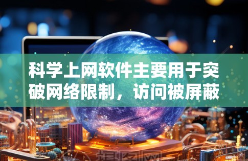 科学上网软件主要用于突破网络限制，访问被屏蔽或受限的网站，常见的工具包括VPN和代理软件。以下是这些软件的功能对比，帮助您根据需求选择最合适的工具
