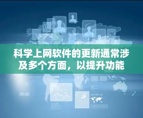 科学上网软件的更新通常涉及多个方面，以提升功能、优化用户体验和增强安全性。以下是详细的更新介绍