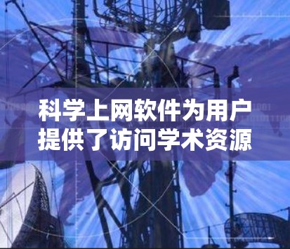 科学上网软件为用户提供了访问学术资源和文献的便利方式,涵盖了多个领域,满足不同用户的需求。以下是对几款主要软件的功能、优缺点和适用场景的总结,帮助您做出明智的选择 科学上网软件为用户提供了访问学术资源和文献的便利方式,涵盖了多个领域,满足不同用户的需求。以下是对几款主要软件的功能、优缺点和适用场景的总结,帮助您做出明智的选择