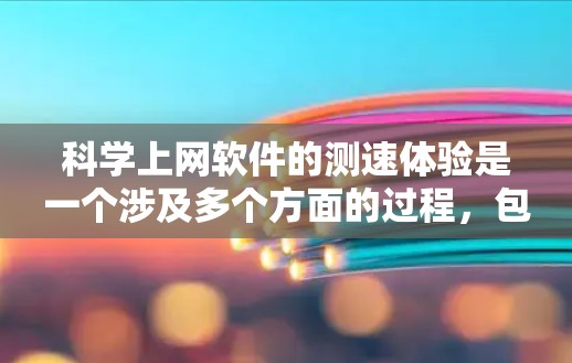 科学上网软件的测速体验是一个涉及多个方面的过程,包括网络连接的稳定性、带宽的宽度以及软件本身的效率。以下是一些关键点和步骤,帮助您有效地测试和评估科学上网软件的速度 科学上网软件的测速体验是一个涉及多个方面的过程,包括网络连接的稳定性、带宽的宽度以及软件本身的效率。以下是一些关键点和步骤,帮助您有效地测试和评估科学上网软件的速度