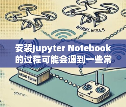 安装Jupyter Notebook的过程可能会遇到一些常见问题和解决方法。以下是详细的安装步骤和可能遇到的问题及解决方案