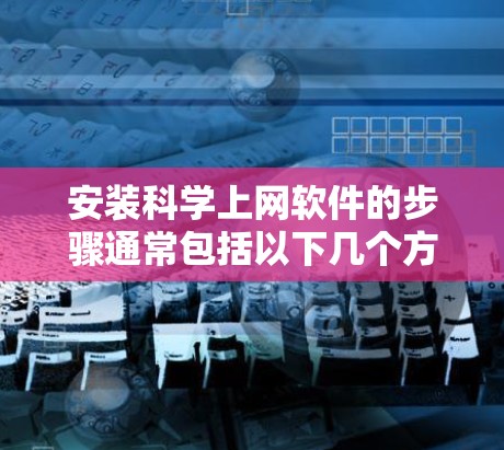 安装科学上网软件的步骤通常包括以下几个方面 安装科学上网软件的步骤通常包括以下几个方面
