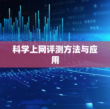 科学上网评测方法与应用 科学上网评测方法与应用