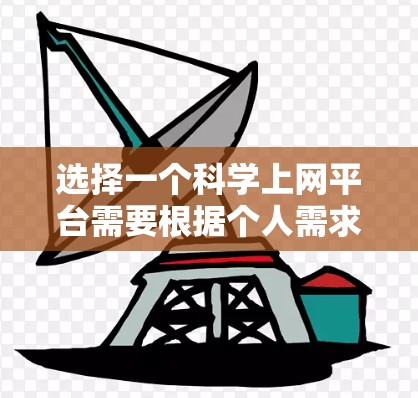 选择一个科学上网平台需要根据个人需求和研究领域来决定。以下是几个常用平台的简要介绍和选择建议 选择一个科学上网平台需要根据个人需求和研究领域来决定。以下是几个常用平台的简要介绍和选择建议