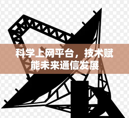 科学上网平台,技术赋能未来通信发展 科学上网平台,技术赋能未来通信发展