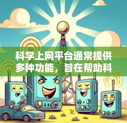 科学上网平台通常提供多种功能，旨在帮助科学家、研究人员和学生更高效地获取、管理、分析和分享科学信息。以下是一些常见的功能介绍